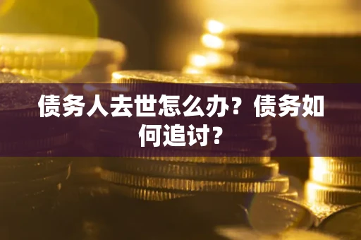 北京债务人去世怎么办？债务如何追讨？