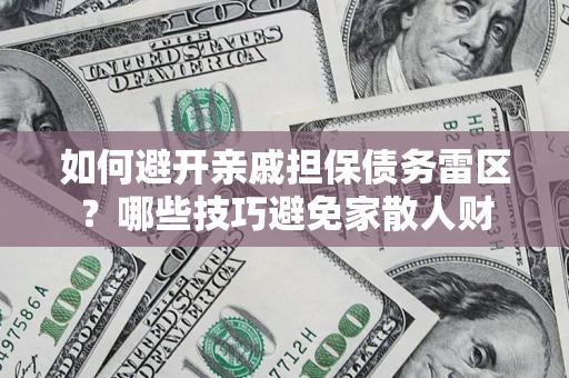 北京如何避开亲戚担保债务雷区？哪些技巧避免家散人财