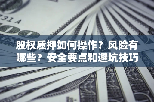 北京股权质押如何操作？风险有哪些？安全要点和避坑技巧？