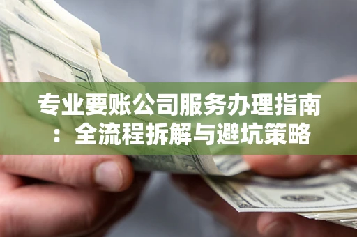 北京专业要账公司服务办理指南：全流程拆解与避坑策略