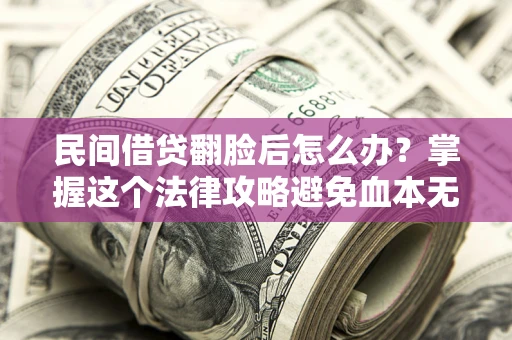 北京民间借贷翻脸后怎么办？掌握这个法律攻略避免血本无归