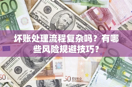北京坏账处理流程复杂吗？有哪些风险规避技巧？