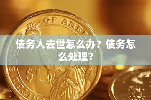 北京债务人去世怎么办？债务怎么处理？