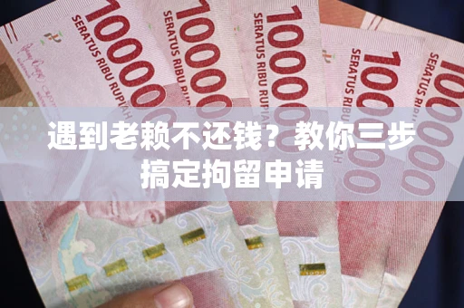 北京遇到老赖不还钱？教你三步搞定拘留申请