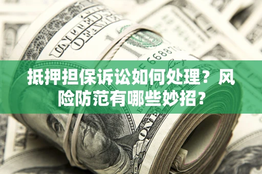 北京抵押担保诉讼如何处理？风险防范有哪些妙招？