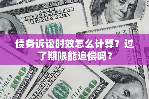 北京债务诉讼时效怎么计算？过了期限能追偿吗？
