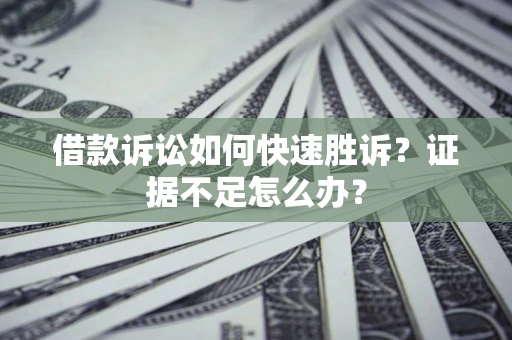 北京借款诉讼如何快速胜诉？证据不足怎么办？