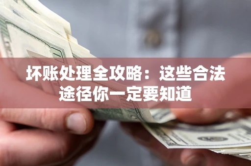 北京坏账处理全攻略：这些合法途径你一定要知道
