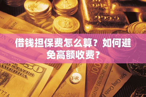 北京借钱担保费怎么算？如何避免高额收费？