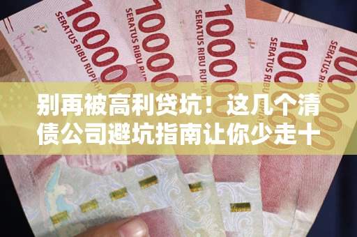 北京别再被高利贷坑！这几个清债公司避坑指南让你少走十年弯路