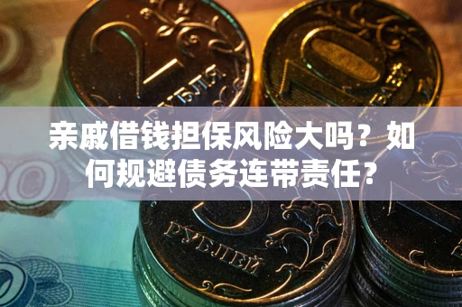 北京亲戚借钱担保风险大吗？如何规避债务连带责任？