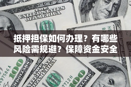 北京抵押担保如何办理？有哪些风险需规避？保障资金安全