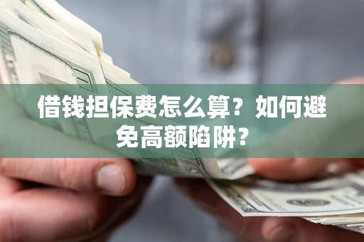北京借钱担保费怎么算？如何避免高额陷阱？
