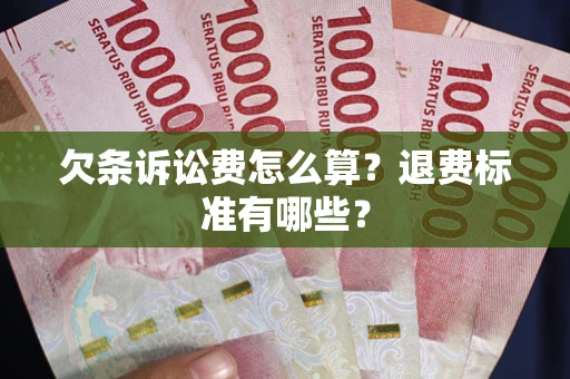 北京欠条诉讼费怎么算？退费标准有哪些？