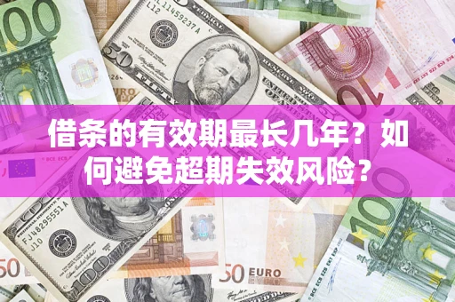 北京借条的有效期最长几年？如何避免超期失效风险？