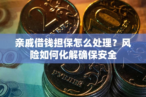 北京亲戚借钱担保怎么处理？风险如何化解确保安全