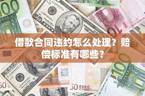 北京借款合同违约怎么处理？赔偿标准有哪些？