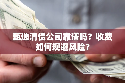 北京甄选清债公司靠谱吗？收费如何规避风险？