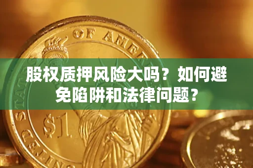北京股权质押风险大吗？如何避免陷阱和法律问题？