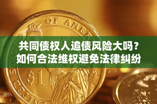 北京共同债权人追债风险大吗?如何合法维权避免法律纠纷? 北京共同债权人追债风险大吗?如何合法维权避免法律纠纷?