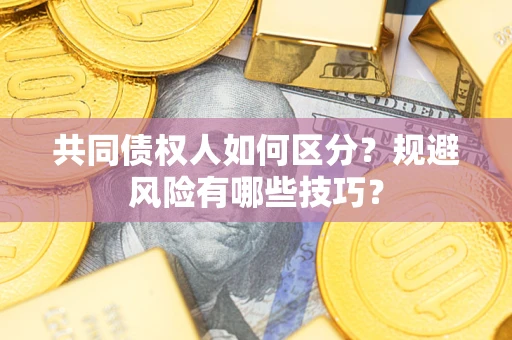 北京共同债权人如何区分？规避风险有哪些技巧？