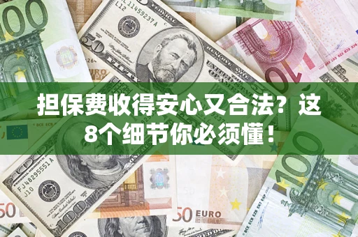 北京担保费收得安心又合法？这8个细节你必须懂！