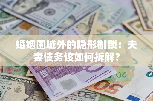 北京婚姻围城外的隐形枷锁：夫妻债务该如何拆解？