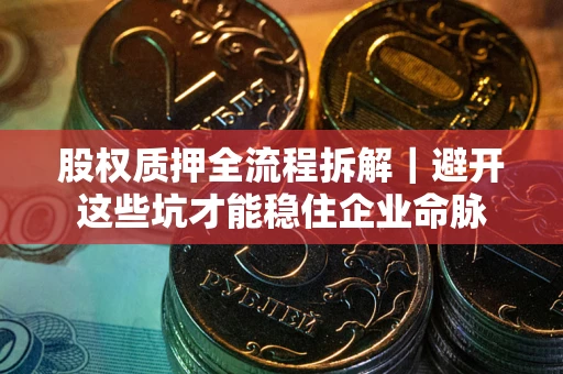 北京股权质押全流程拆解｜避开这些坑才能稳住企业命脉
