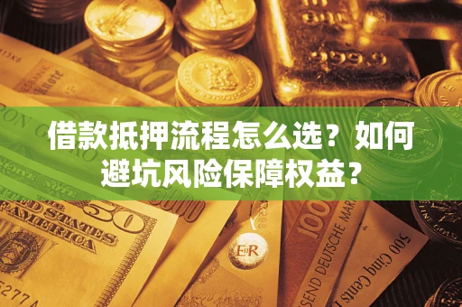 北京借款抵押流程怎么选？如何避坑风险保障权益？