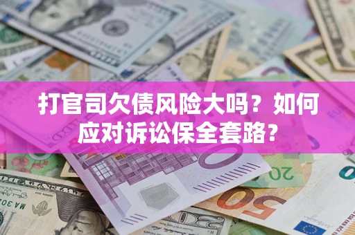 北京打官司欠债风险大吗？如何应对诉讼保全套路？