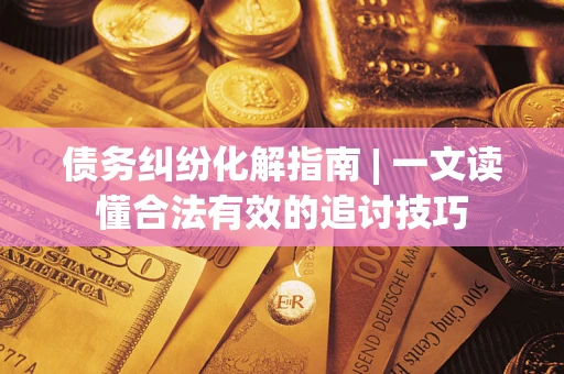 北京债务纠纷化解指南 | 一文读懂合法有效的追讨技巧
