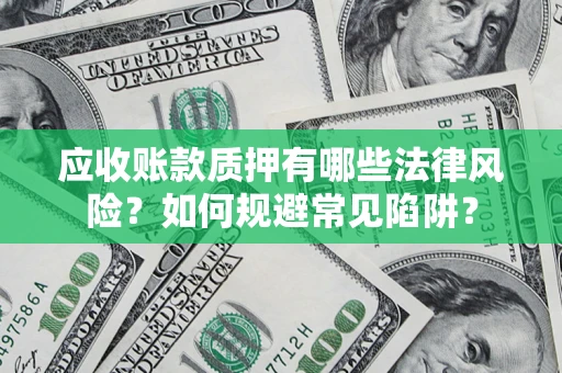 北京应收账款质押有哪些法律风险？如何规避常见陷阱？