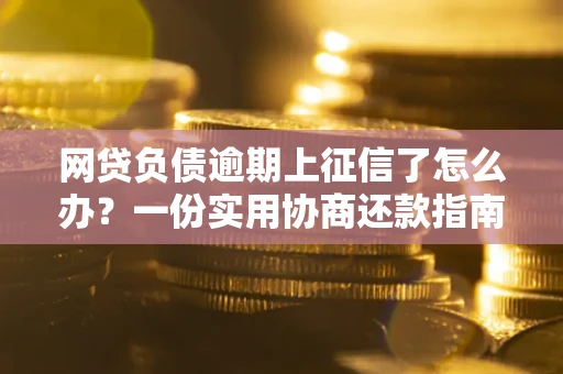 北京网贷负债逾期上征信了怎么办？一份实用协商还款指南请收好