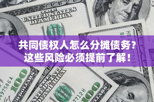 北京共同债权人怎么分摊债务？这些风险必须提前了解！