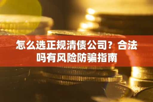 北京怎么选正规清债公司？合法吗有风险防骗指南