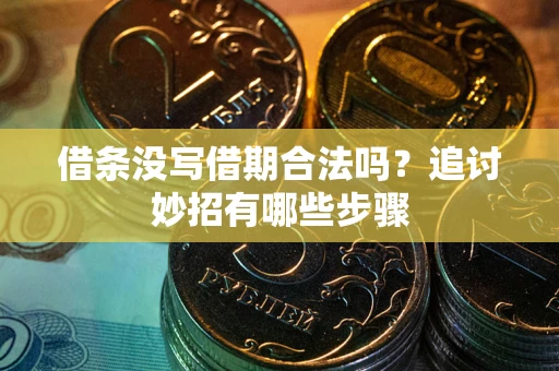 北京借条没写借期合法吗？追讨妙招有哪些步骤