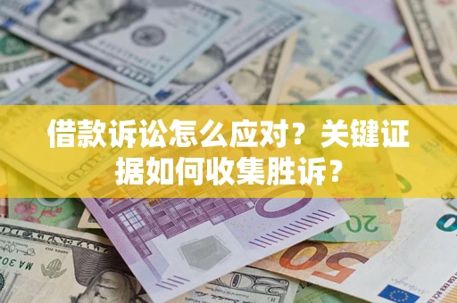 北京借款诉讼怎么应对？关键证据如何收集胜诉？