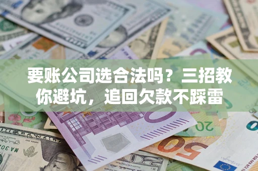 北京要账公司选合法吗？三招教你避坑，追回欠款不踩雷