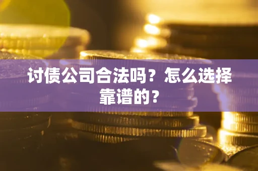北京讨债公司合法吗？怎么选择靠谱的？