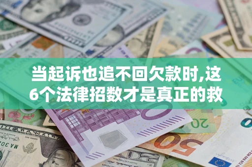 北京当起诉也追不回欠款时,这6个法律招数才是真正的救命稻草