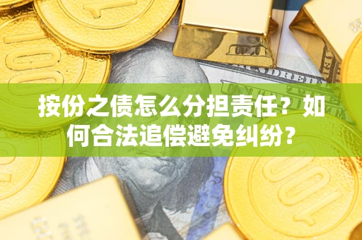 北京按份之债怎么分担责任？如何合法追偿避免纠纷？