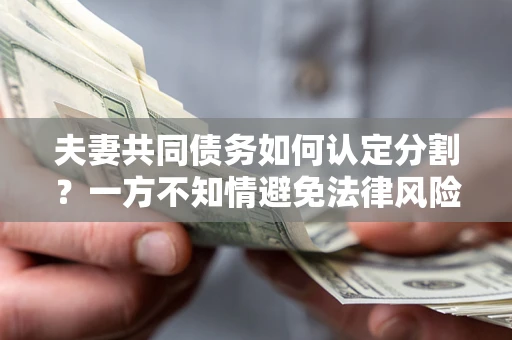 北京夫妻共同债务如何认定分割？一方不知情避免法律风险必看！