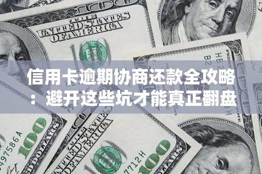 北京信用卡逾期协商还款全攻略：避开这些坑才能真正翻盘